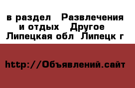  в раздел : Развлечения и отдых » Другое . Липецкая обл.,Липецк г.